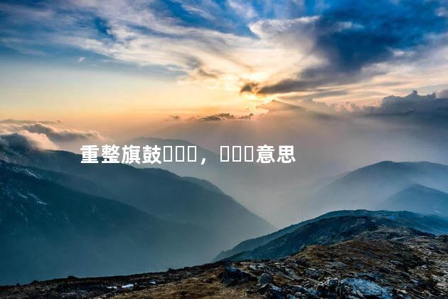 重整旗鼓，意思